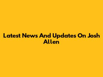 Latest News And Updates On Josh Allen
