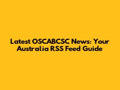 Latest OSCABCSC News: Your Australia RSS Feed Guide