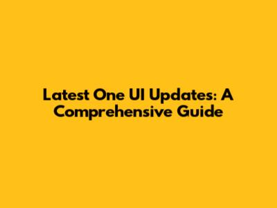Latest One UI Updates: A Comprehensive Guide