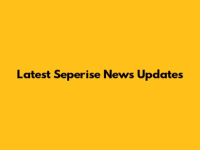 Latest Seperise News Updates