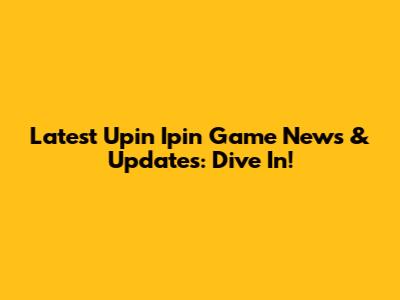 Latest Upin Ipin Game News & Updates: Dive In!