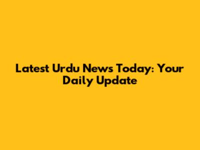 Latest Urdu News Today: Your Daily Update