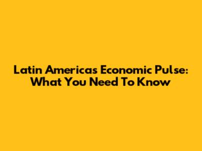 Latin America's Economic Pulse: What You Need To Know