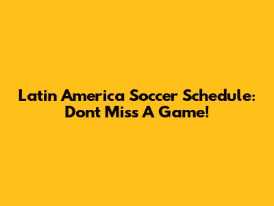 Latin America Soccer Schedule: Don't Miss A Game!