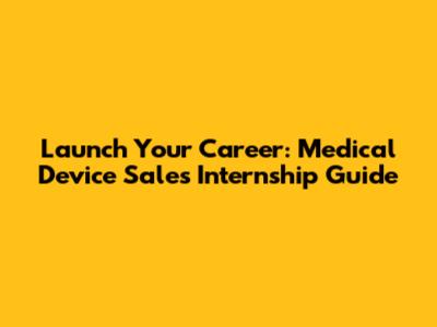 Launch Your Career: Medical Device Sales Internship Guide
