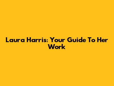 Laura Harris: Your Guide To Her Work