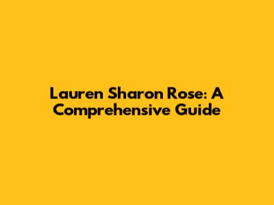 Lauren Sharon Rose: A Comprehensive Guide