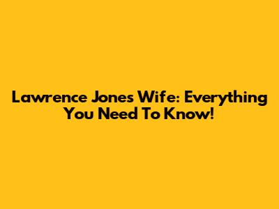 Lawrence Jones' Wife: Everything You Need To Know!