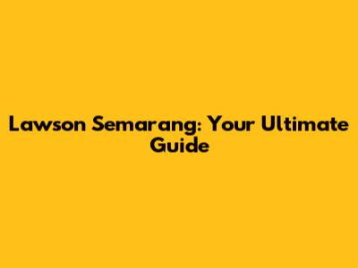Lawson Semarang: Your Ultimate Guide