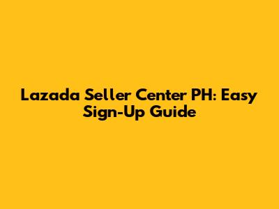 Lazada Seller Center PH: Easy Sign-Up Guide