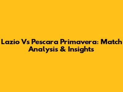Lazio Vs Pescara Primavera: Match Analysis & Insights