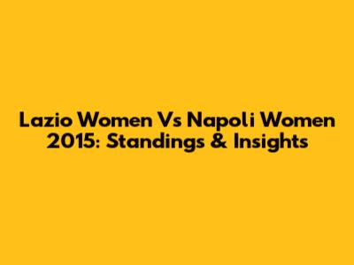 Lazio Women Vs Napoli Women 2015: Standings & Insights
