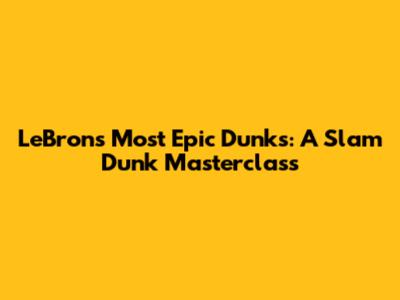 LeBron's Most Epic Dunks: A Slam Dunk Masterclass