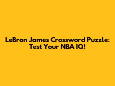 LeBron James Crossword Puzzle: Test Your NBA IQ!