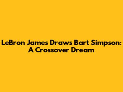 LeBron James Draws Bart Simpson: A Crossover Dream
