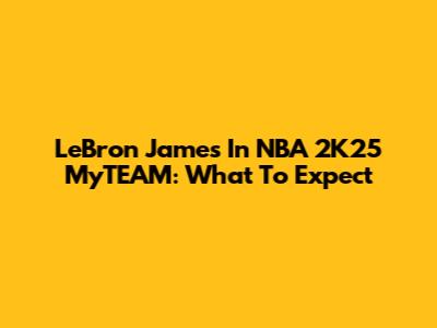 LeBron James In NBA 2K25 MyTEAM: What To Expect