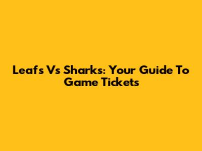 Leafs Vs Sharks: Your Guide To Game Tickets