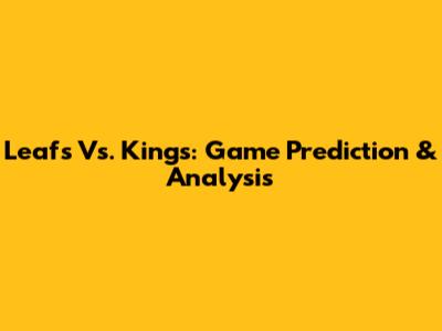 Leafs Vs. Kings: Game Prediction & Analysis