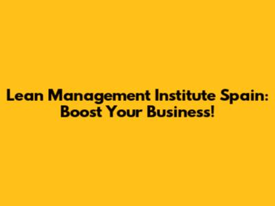 Lean Management Institute Spain: Boost Your Business!