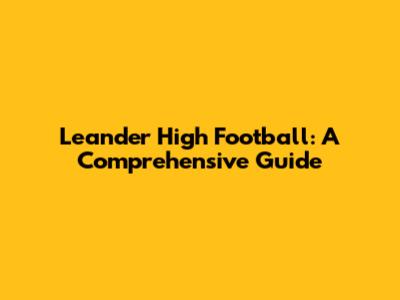 Leander High Football: A Comprehensive Guide