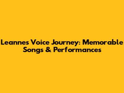 Leanne's Voice Journey: Memorable Songs & Performances