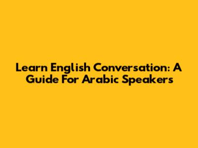 Learn English Conversation: A Guide For Arabic Speakers