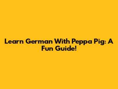 Learn German With Peppa Pig: A Fun Guide!