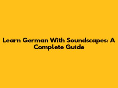 Learn German With Soundscapes: A Complete Guide