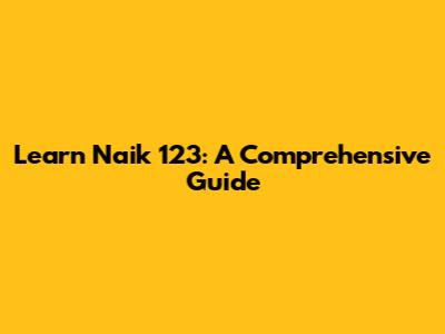 Learn Naik 123: A Comprehensive Guide