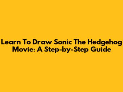 Learn To Draw Sonic The Hedgehog Movie: A Step-by-Step Guide