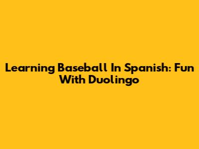 Learning Baseball In Spanish: Fun With Duolingo