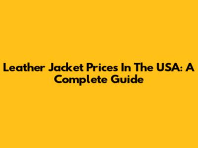 Leather Jacket Prices In The USA: A Complete Guide