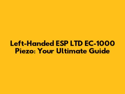 Left-Handed ESP LTD EC-1000 Piezo: Your Ultimate Guide