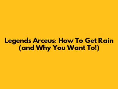 Legends Arceus: How To Get Rain (and Why You Want To!)
