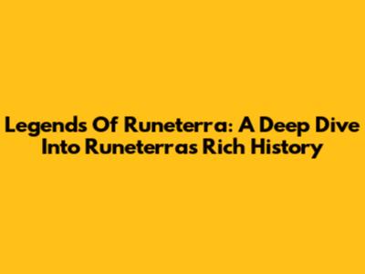 Legends Of Runeterra: A Deep Dive Into Runeterra's Rich History