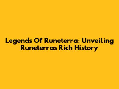 Legends Of Runeterra: Unveiling Runeterra's Rich History