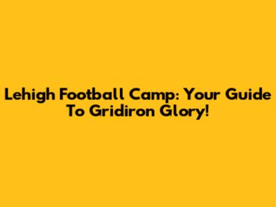 Lehigh Football Camp: Your Guide To Gridiron Glory!