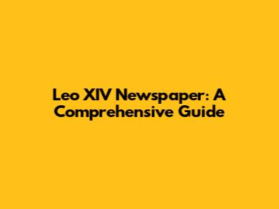 Leo XIV Newspaper: A Comprehensive Guide