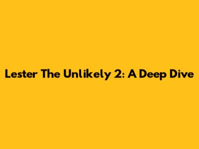 Lester The Unlikely 2: A Deep Dive