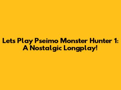 Let's Play Pseimo Monster Hunter 1: A Nostalgic Longplay!