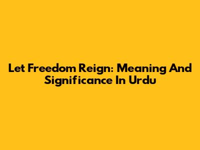 Let Freedom Reign: Meaning And Significance In Urdu