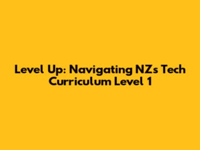 Level Up: Navigating NZ's Tech Curriculum Level 1