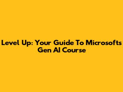 Level Up: Your Guide To Microsoft's Gen AI Course