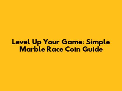 Level Up Your Game: Simple Marble Race Coin Guide