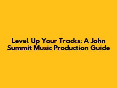 Level Up Your Tracks: A John Summit Music Production Guide