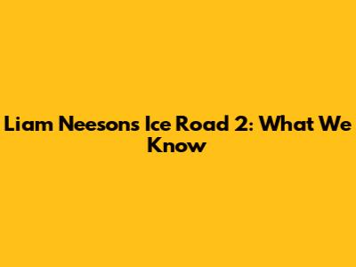 Liam Neeson's Ice Road 2: What We Know