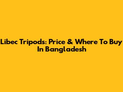 Libec Tripods: Price & Where To Buy In Bangladesh