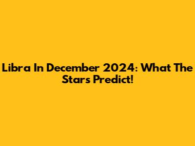Libra In December 2024: What The Stars Predict!