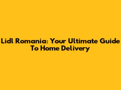 Lidl Romania: Your Ultimate Guide To Home Delivery