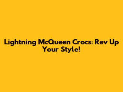 Lightning McQueen Crocs: Rev Up Your Style!